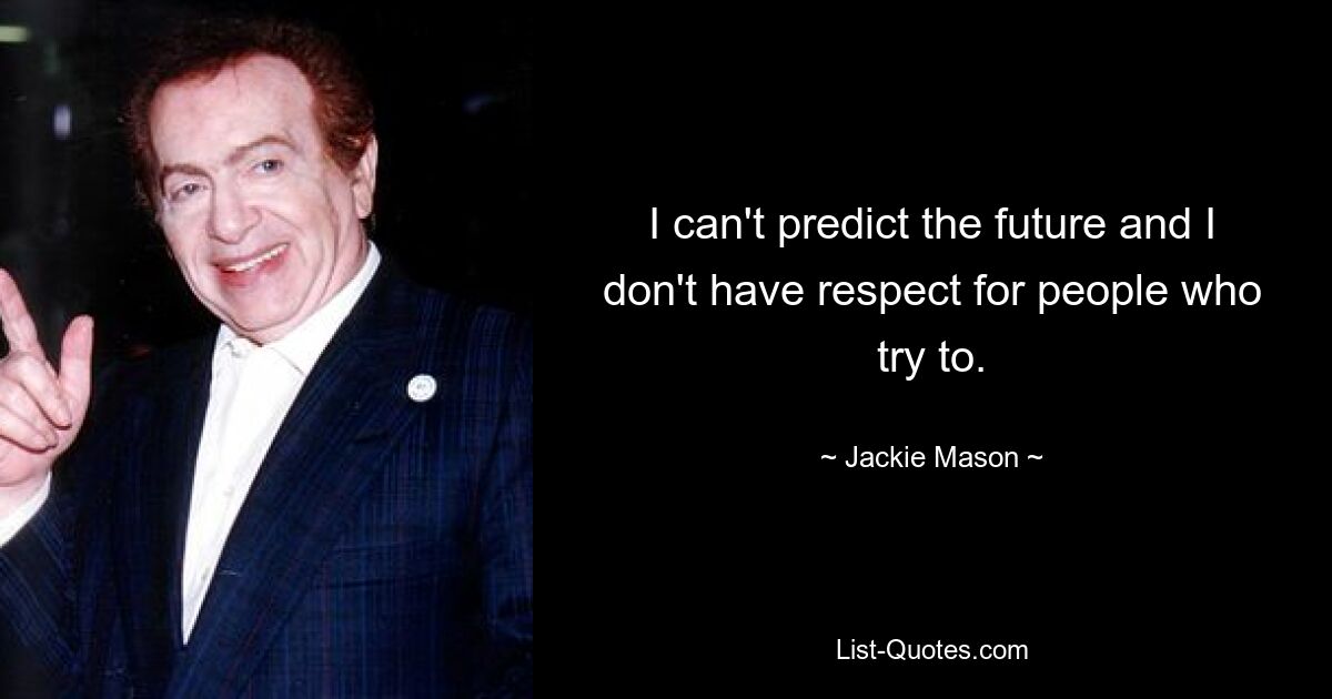 I can't predict the future and I don't have respect for people who try to. — © Jackie Mason