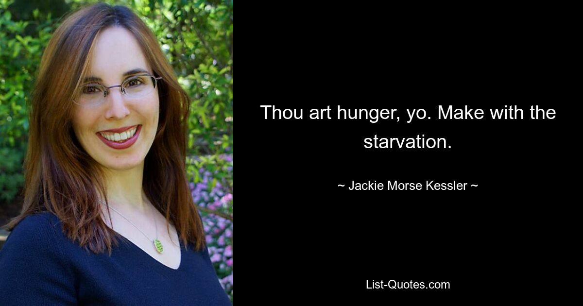 Thou art hunger, yo. Make with the starvation. — © Jackie Morse Kessler