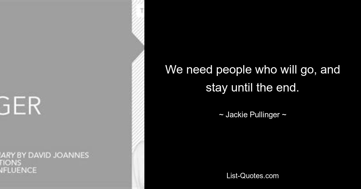 We need people who will go, and stay until the end. — © Jackie Pullinger