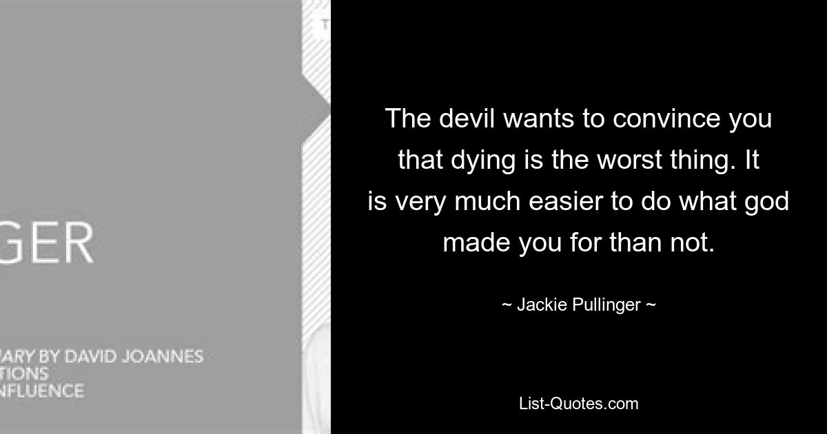 The devil wants to convince you that dying is the worst thing. It is very much easier to do what god made you for than not. — © Jackie Pullinger