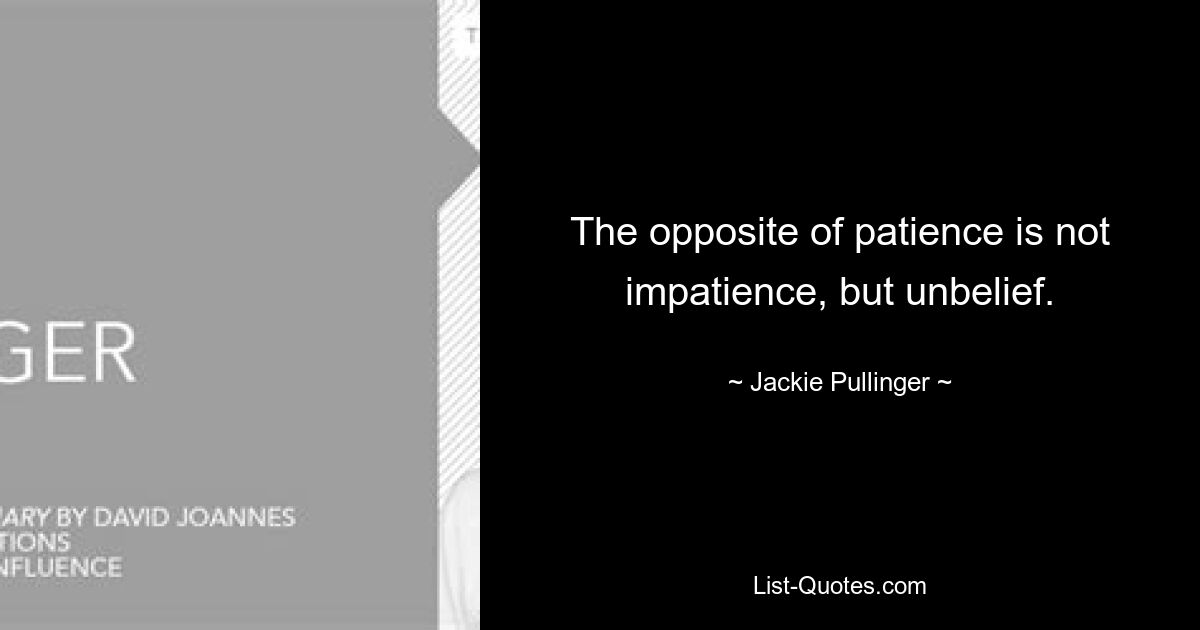 The opposite of patience is not impatience, but unbelief. — © Jackie Pullinger