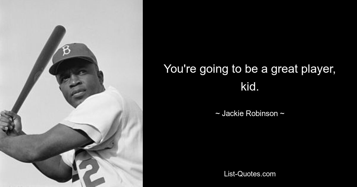 You're going to be a great player, kid. — © Jackie Robinson