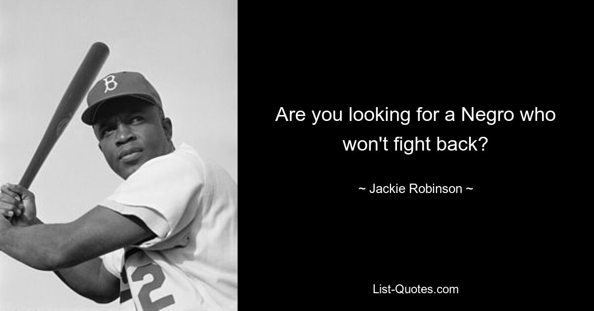 Are you looking for a Negro who won't fight back? — © Jackie Robinson