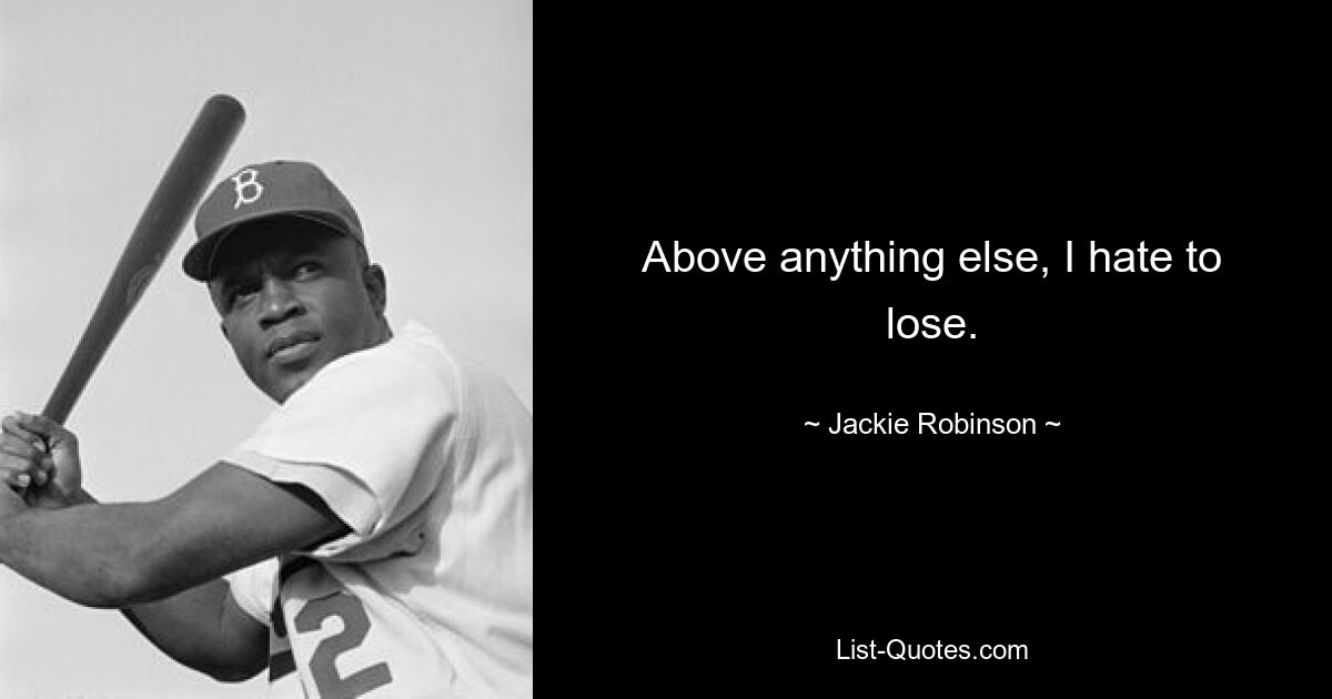 Above anything else, I hate to lose. — © Jackie Robinson