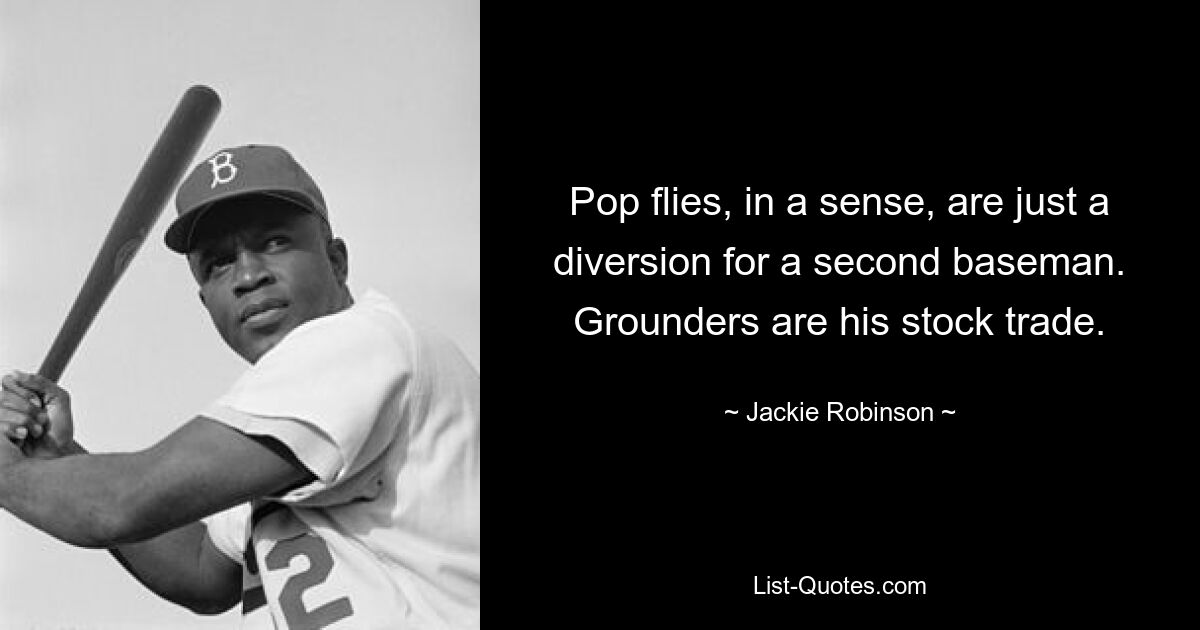 Pop flies, in a sense, are just a diversion for a second baseman. Grounders are his stock trade. — © Jackie Robinson