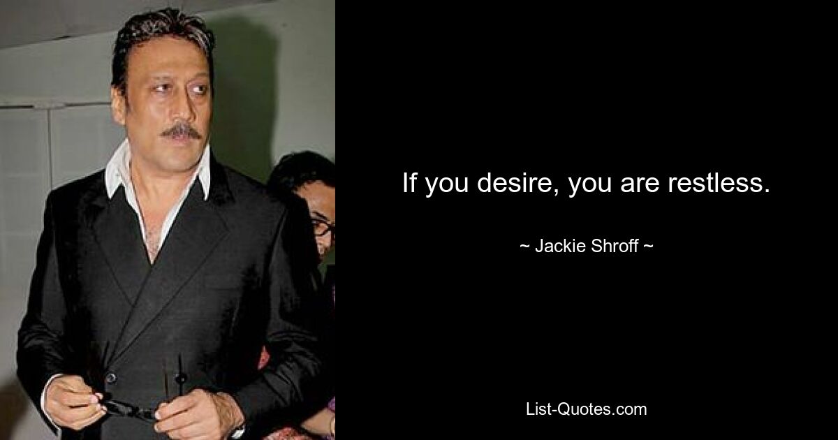 If you desire, you are restless. — © Jackie Shroff