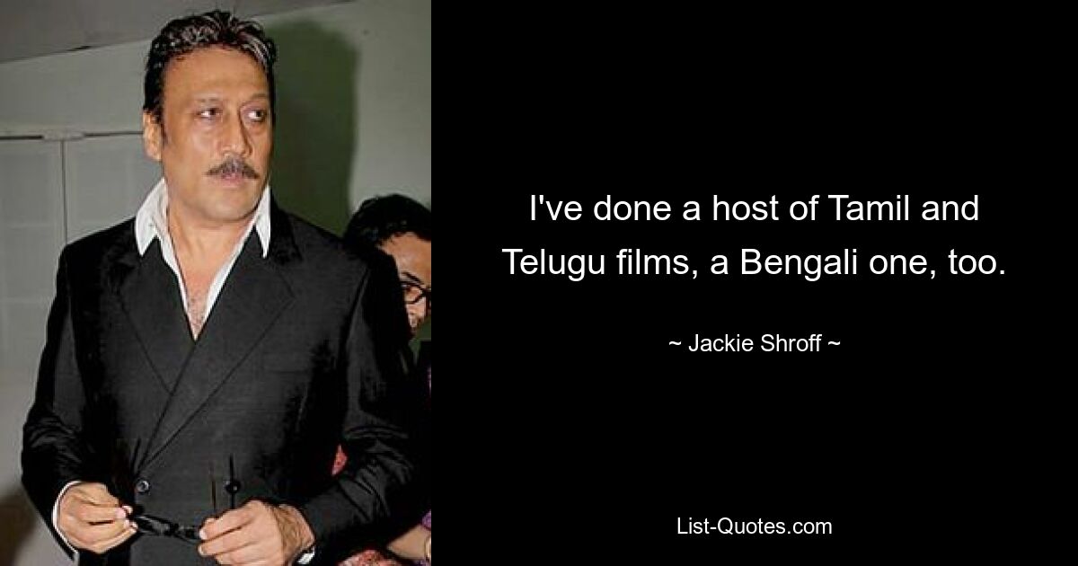 I've done a host of Tamil and Telugu films, a Bengali one, too. — © Jackie Shroff