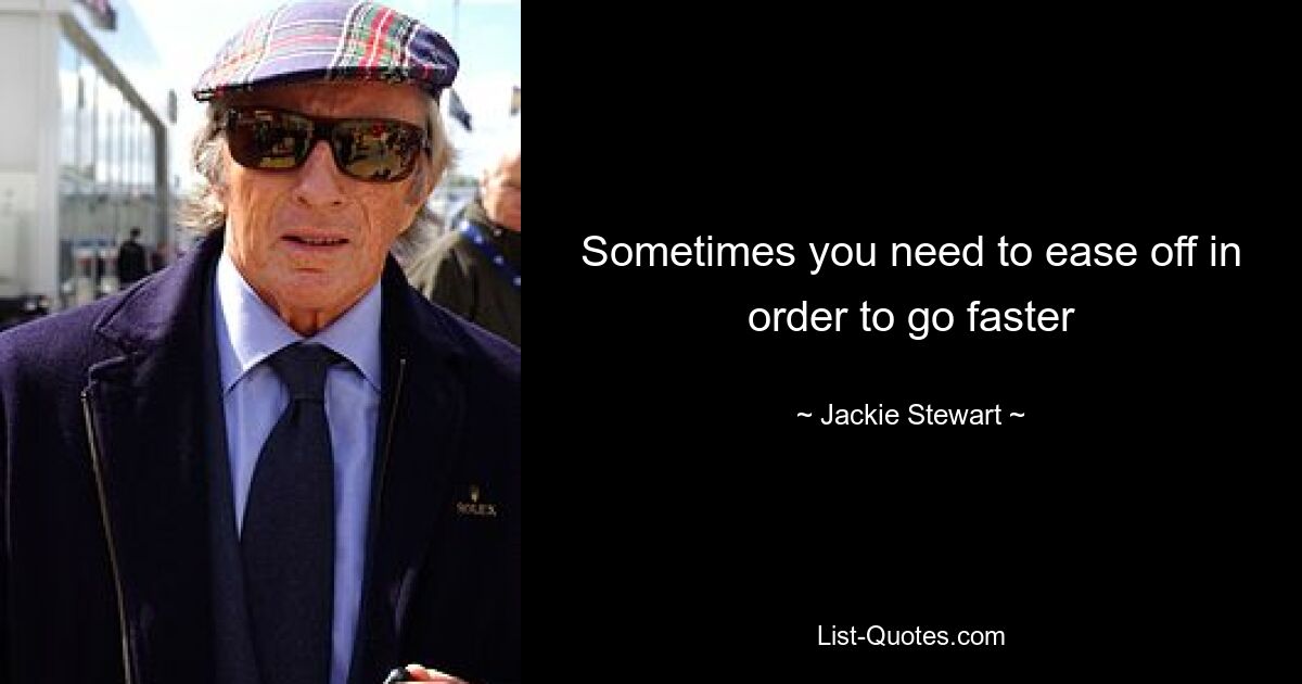 Sometimes you need to ease off in order to go faster — © Jackie Stewart