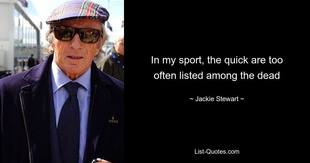 In my sport, the quick are too often listed among the dead — © Jackie Stewart