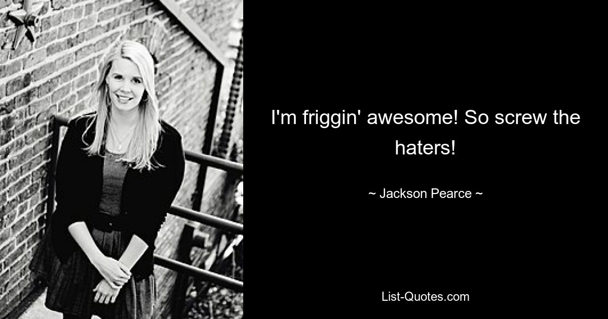 I'm friggin' awesome! So screw the haters! — © Jackson Pearce