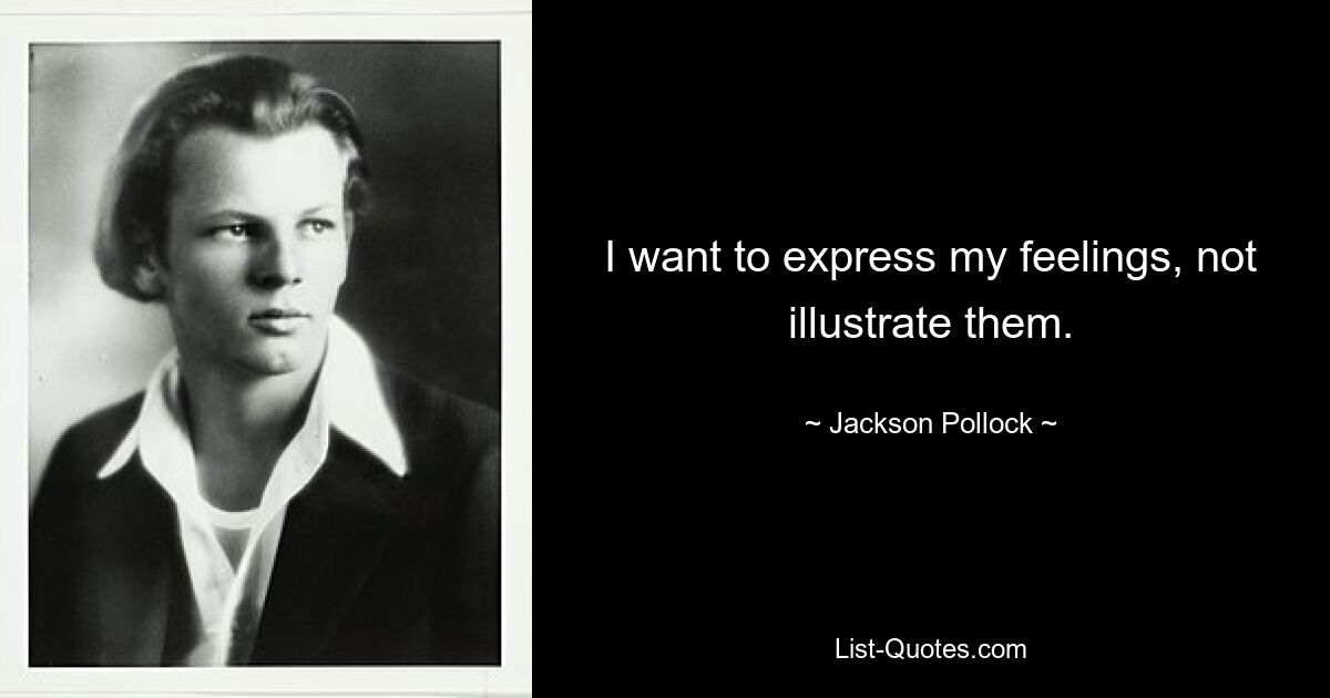 I want to express my feelings, not illustrate them. — © Jackson Pollock