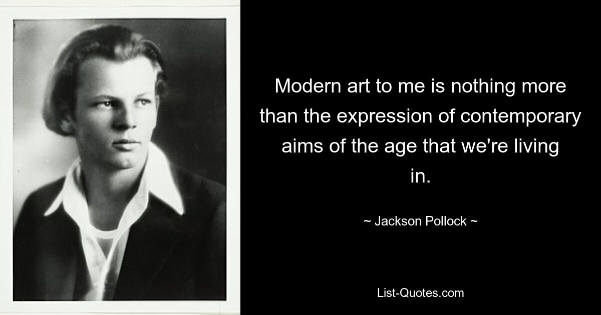 Moderne Kunst ist für mich nichts anderes als der Ausdruck zeitgenössischer Ziele der Zeit, in der wir leben. — © Jackson Pollock