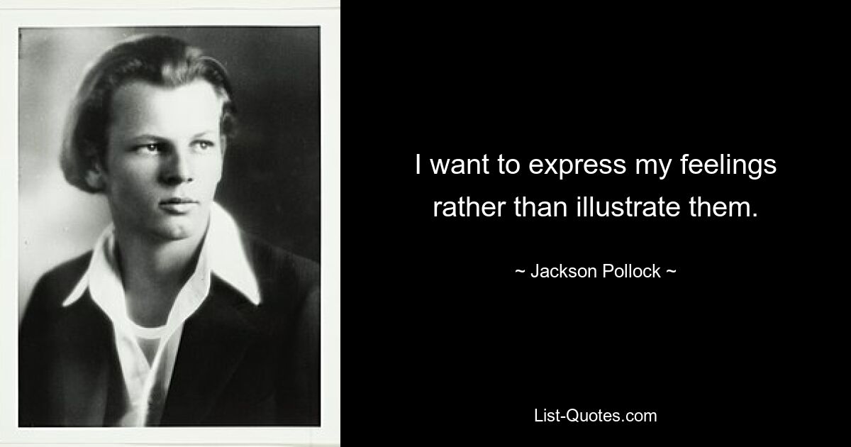 I want to express my feelings rather than illustrate them. — © Jackson Pollock