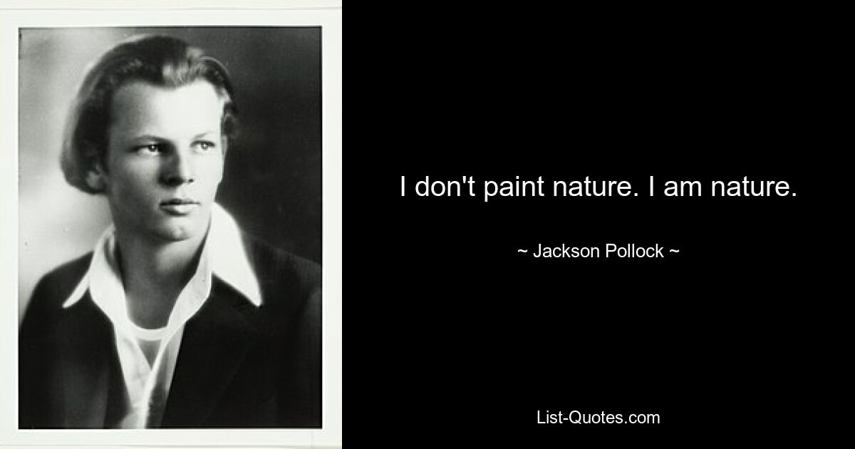 I don't paint nature. I am nature. — © Jackson Pollock