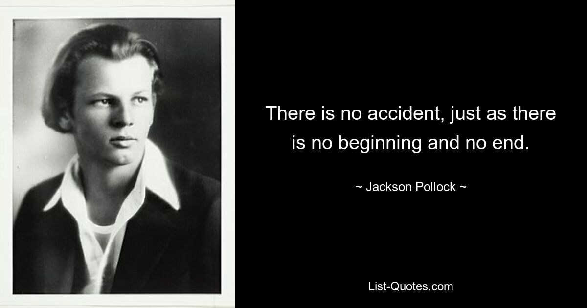 There is no accident, just as there is no beginning and no end. — © Jackson Pollock