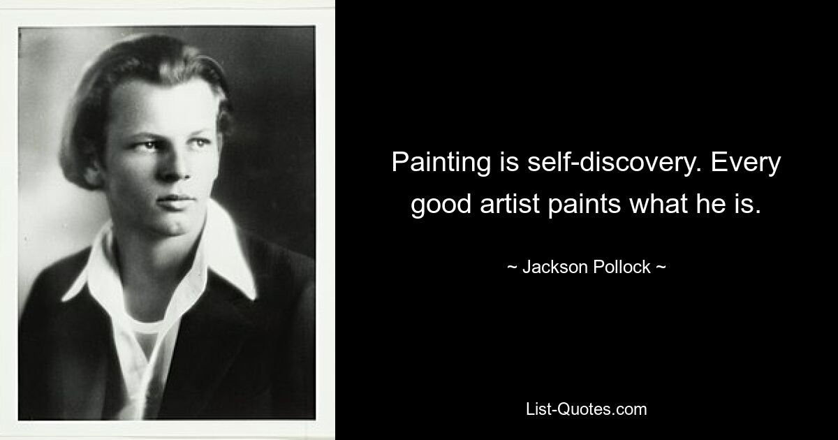 Painting is self-discovery. Every good artist paints what he is. — © Jackson Pollock