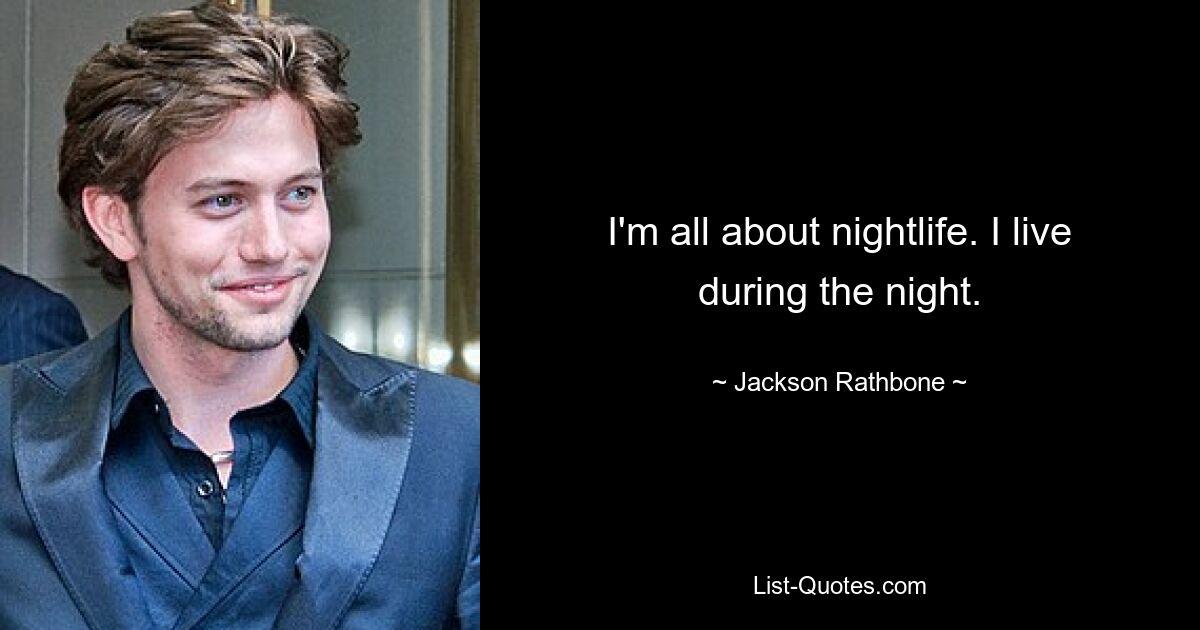 I'm all about nightlife. I live during the night. — © Jackson Rathbone