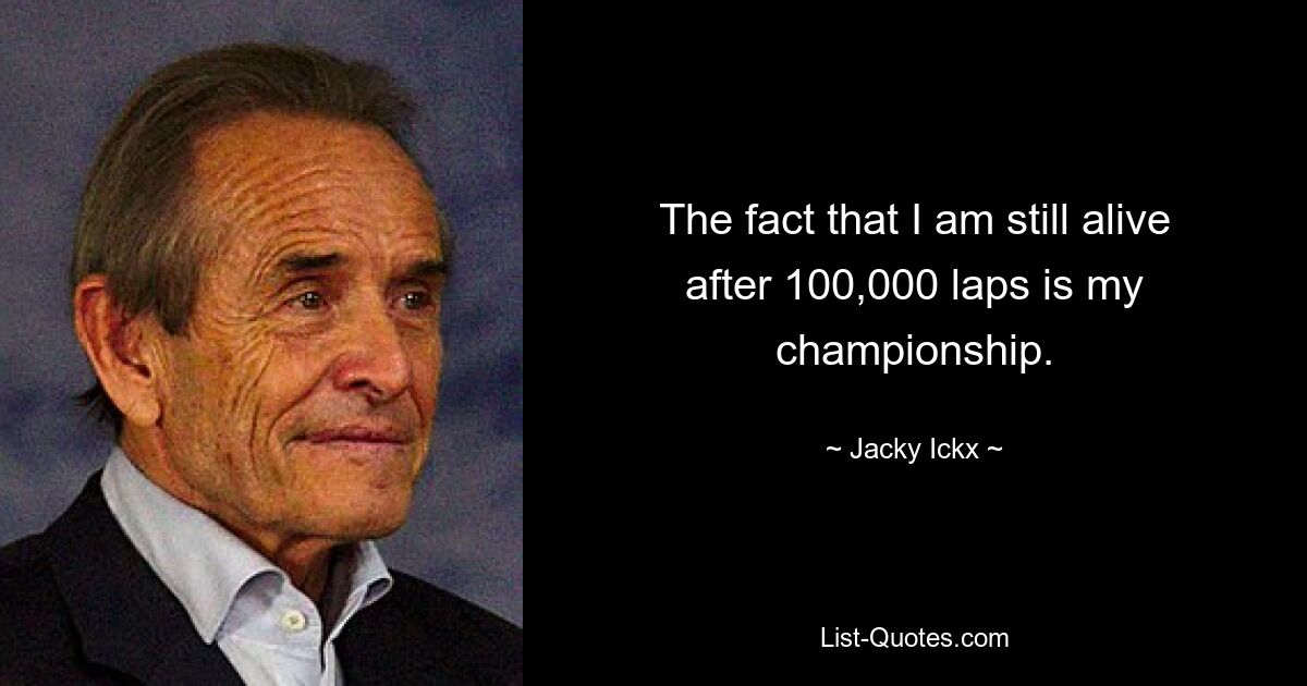 The fact that I am still alive after 100,000 laps is my championship. — © Jacky Ickx