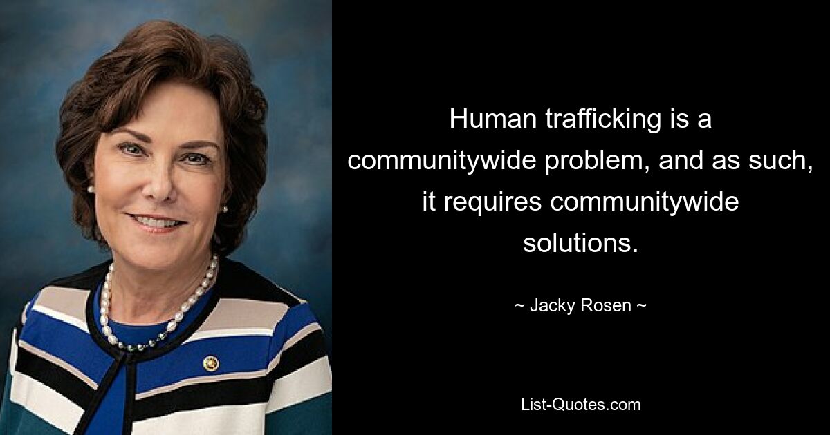 Human trafficking is a communitywide problem, and as such, it requires communitywide solutions. — © Jacky Rosen