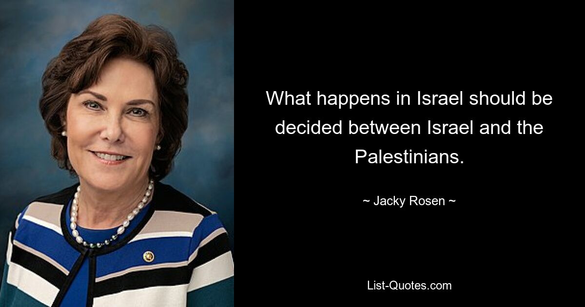 What happens in Israel should be decided between Israel and the Palestinians. — © Jacky Rosen