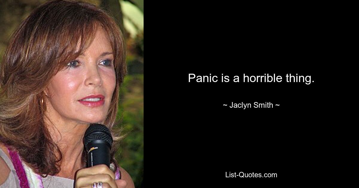 Panic is a horrible thing. — © Jaclyn Smith