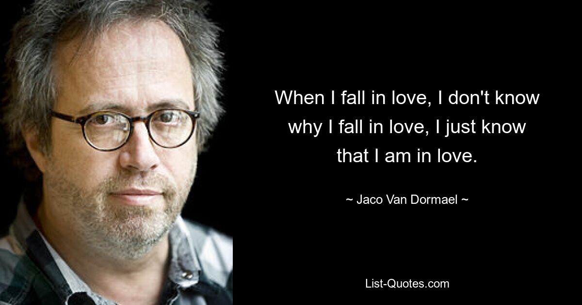 When I fall in love, I don't know why I fall in love, I just know that I am in love. — © Jaco Van Dormael