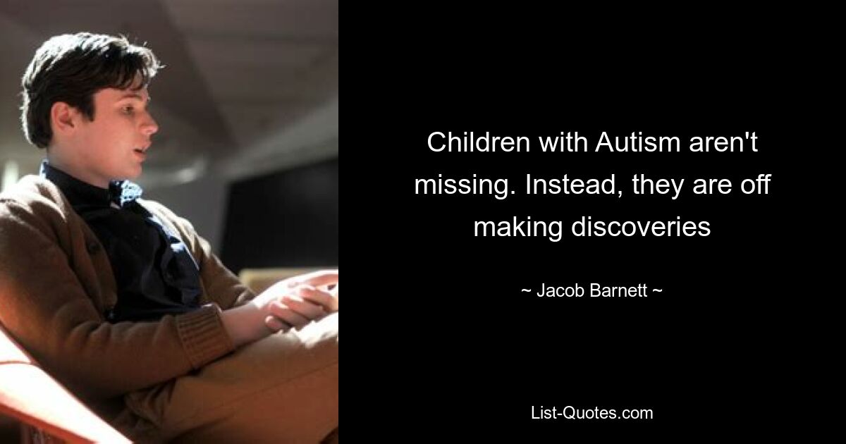 Children with Autism aren't missing. Instead, they are off making discoveries — © Jacob Barnett