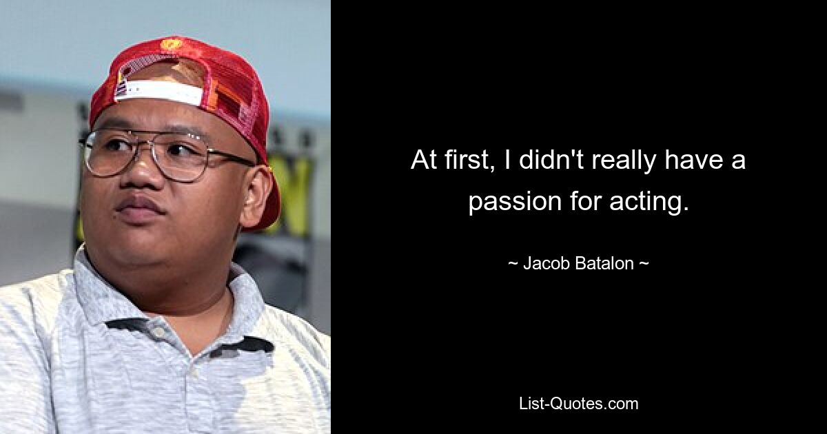 At first, I didn't really have a passion for acting. — © Jacob Batalon