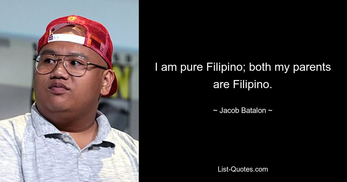 I am pure Filipino; both my parents are Filipino. — © Jacob Batalon