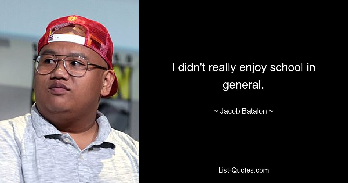 I didn't really enjoy school in general. — © Jacob Batalon