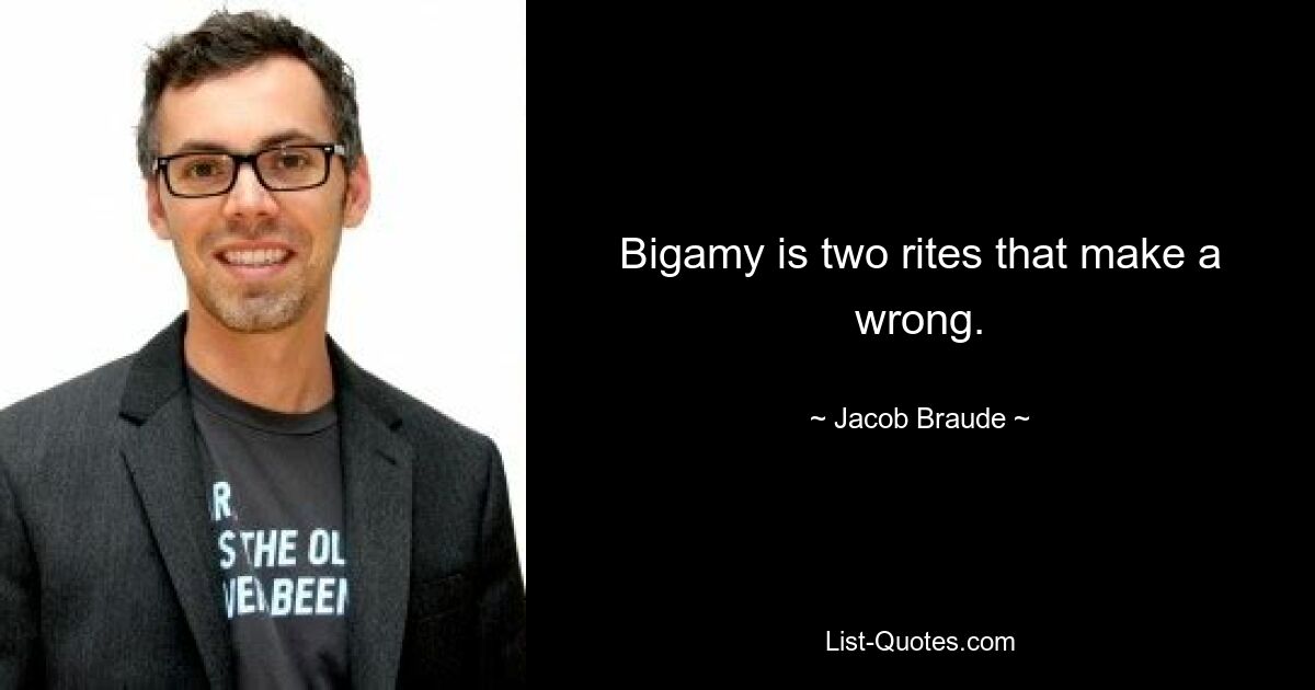 Bigamy is two rites that make a wrong. — © Jacob Braude