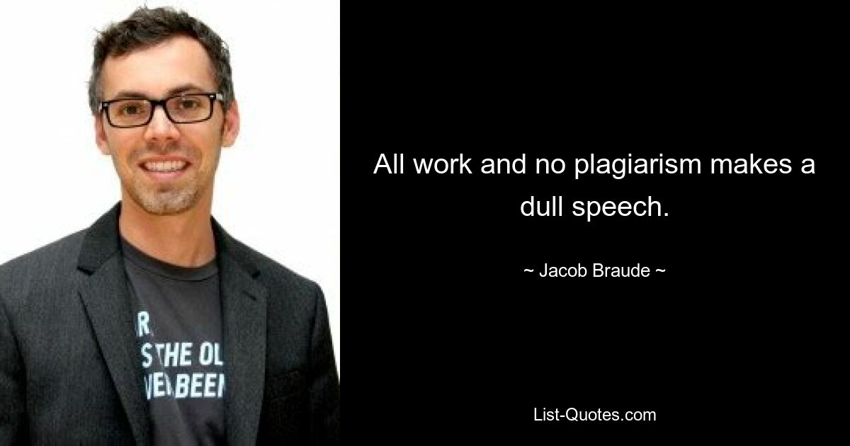 All work and no plagiarism makes a dull speech. — © Jacob Braude