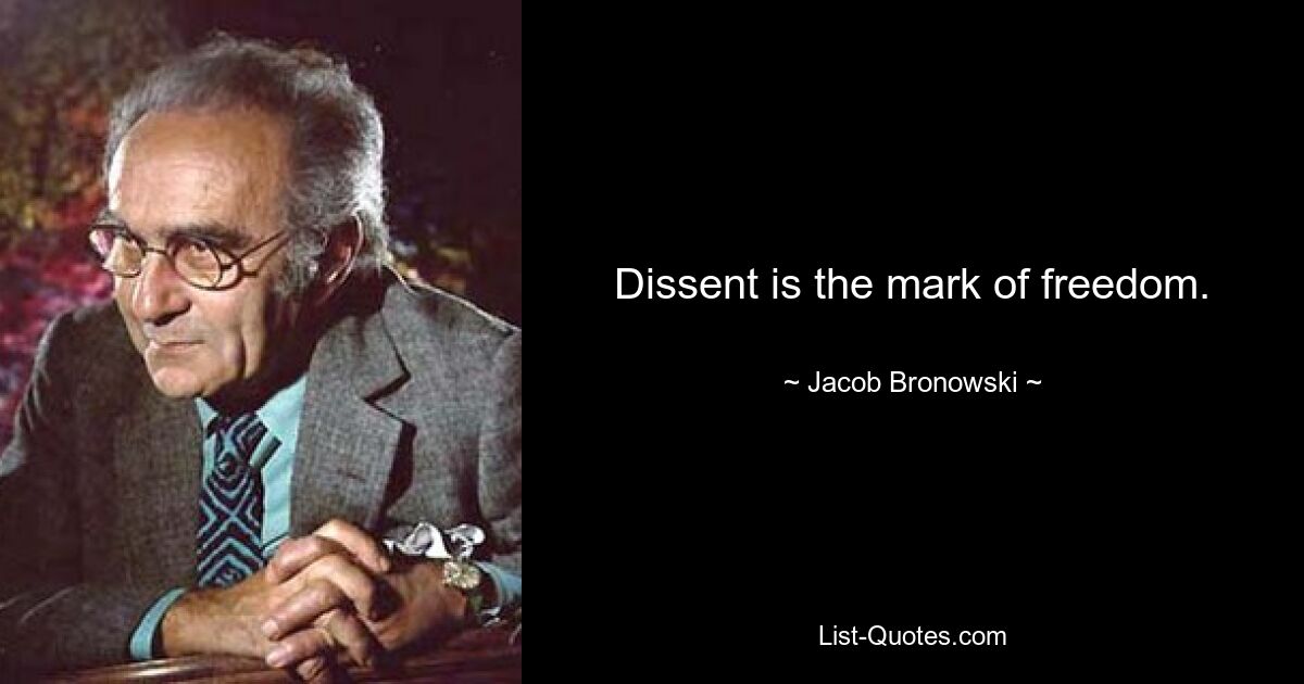 Dissent is the mark of freedom. — © Jacob Bronowski