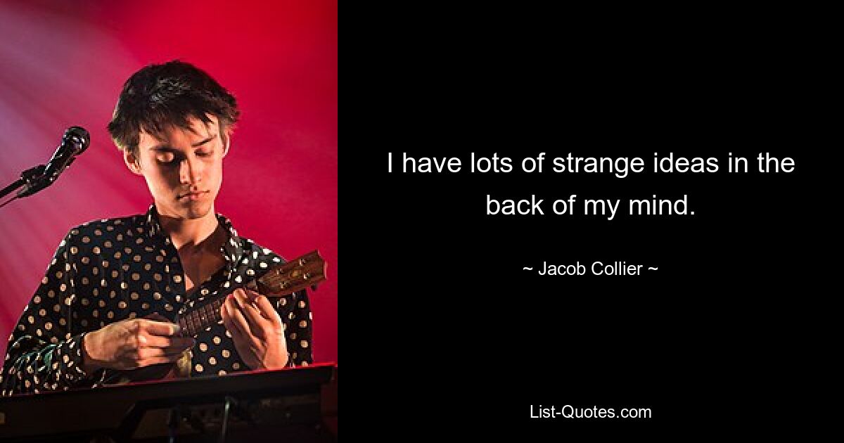 I have lots of strange ideas in the back of my mind. — © Jacob Collier