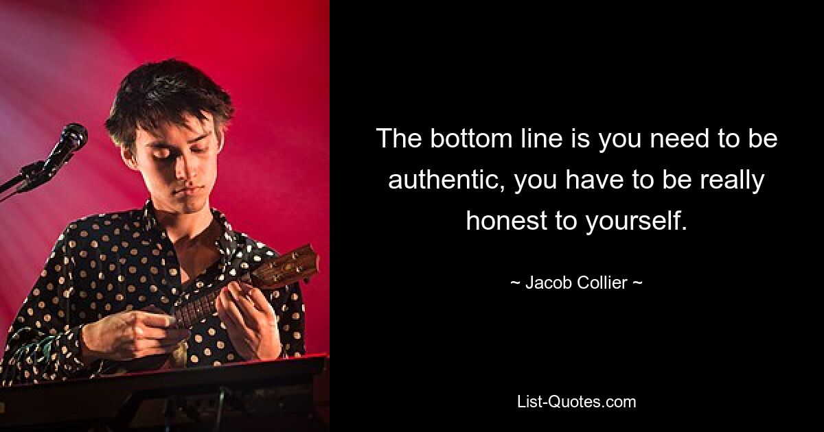 The bottom line is you need to be authentic, you have to be really honest to yourself. — © Jacob Collier