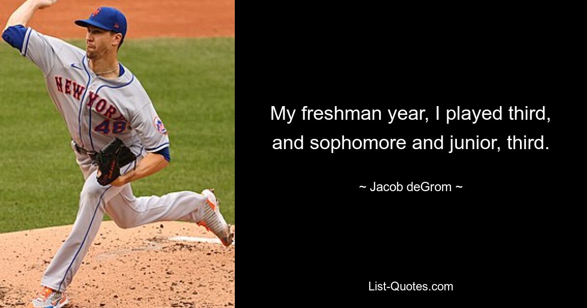 My freshman year, I played third, and sophomore and junior, third. — © Jacob deGrom