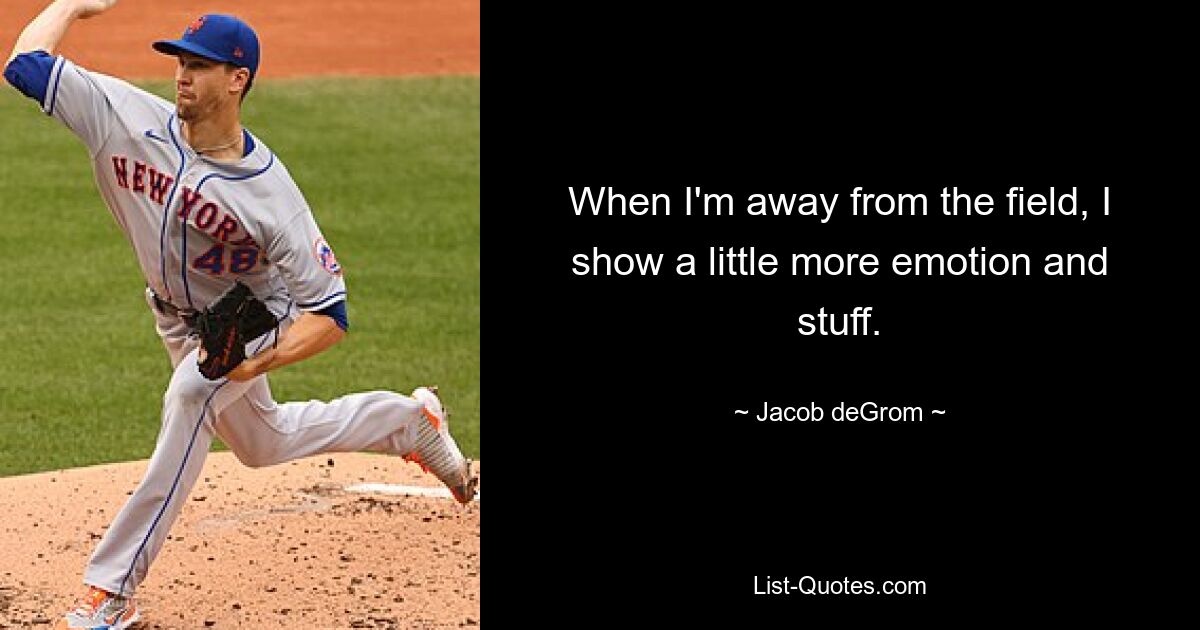 When I'm away from the field, I show a little more emotion and stuff. — © Jacob deGrom