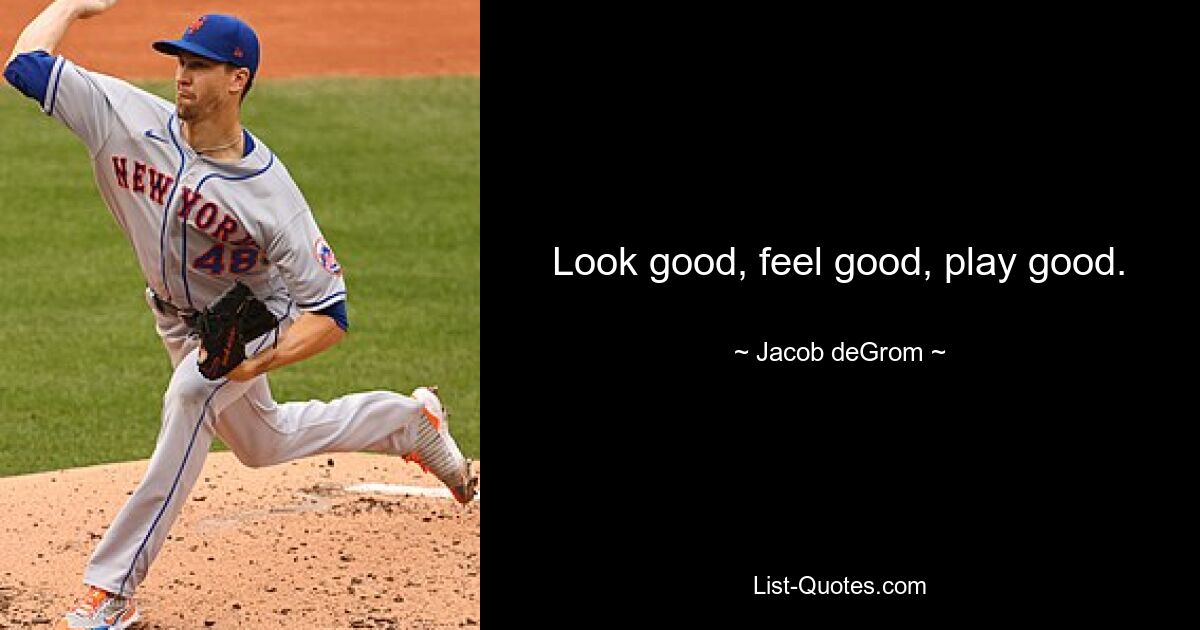 Look good, feel good, play good. — © Jacob deGrom