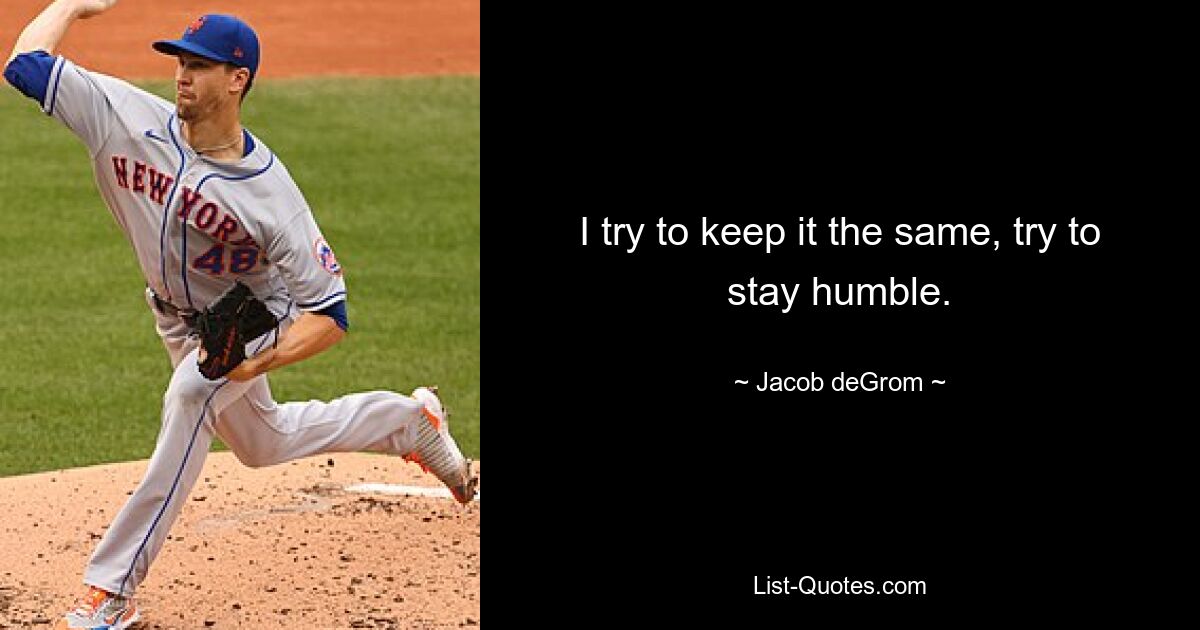 I try to keep it the same, try to stay humble. — © Jacob deGrom