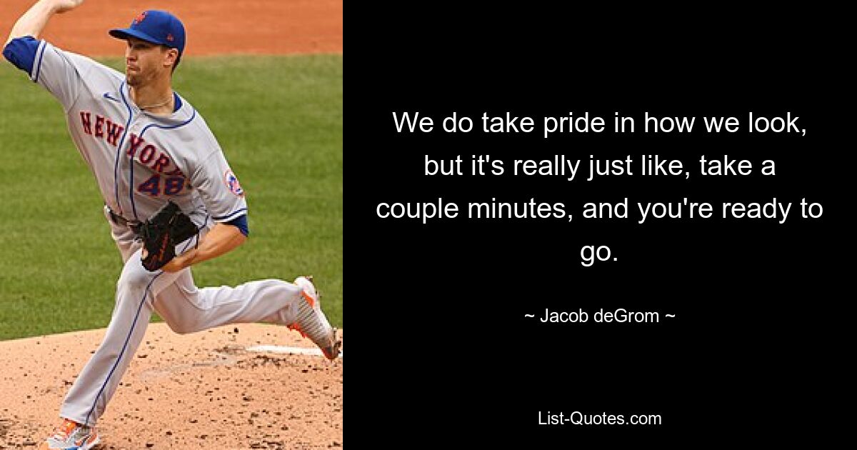 We do take pride in how we look, but it's really just like, take a couple minutes, and you're ready to go. — © Jacob deGrom