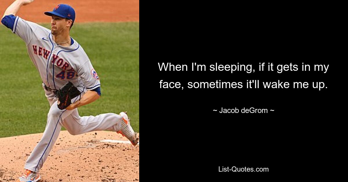 When I'm sleeping, if it gets in my face, sometimes it'll wake me up. — © Jacob deGrom