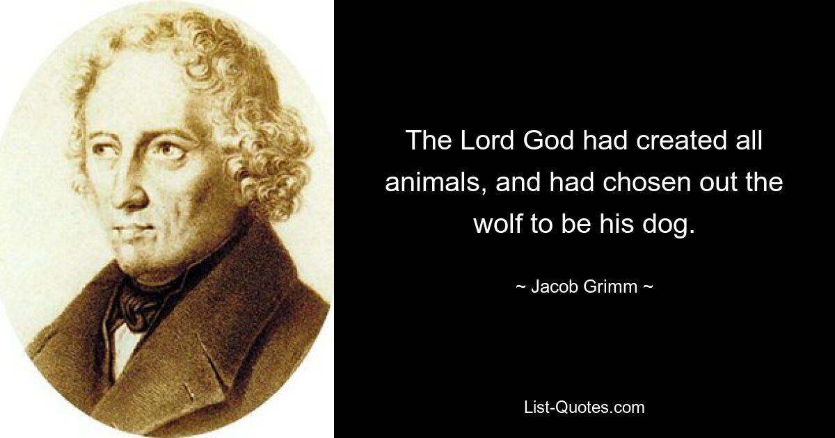 The Lord God had created all animals, and had chosen out the wolf to be his dog. — © Jacob Grimm