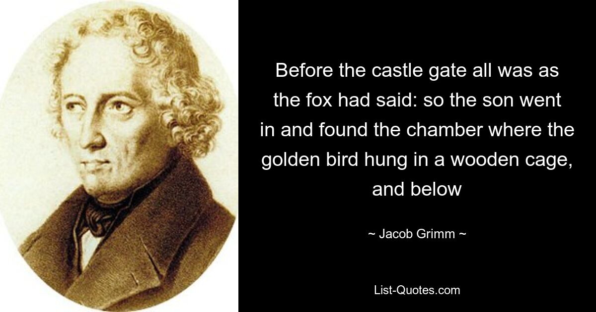 Before the castle gate all was as the fox had said: so the son went in and found the chamber where the golden bird hung in a wooden cage, and below — © Jacob Grimm