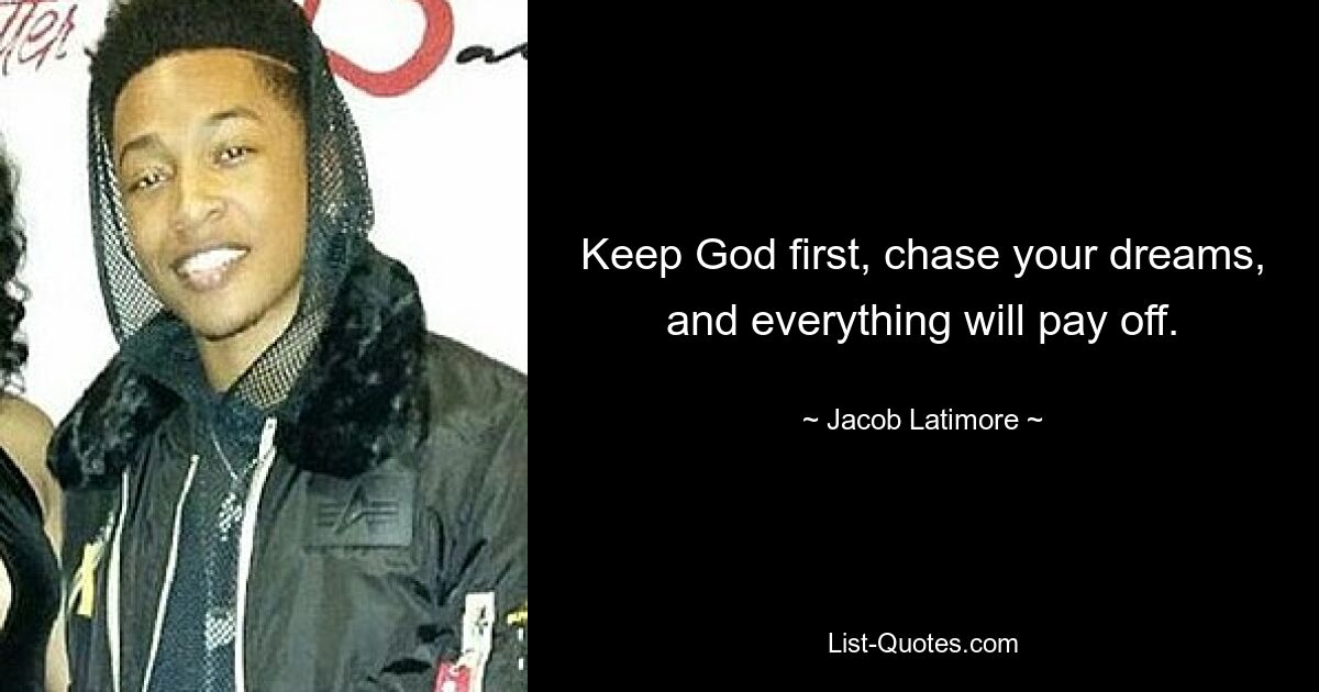 Keep God first, chase your dreams, and everything will pay off. — © Jacob Latimore