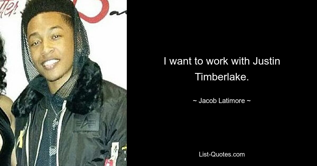 I want to work with Justin Timberlake. — © Jacob Latimore