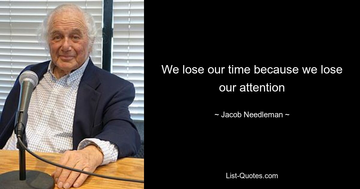 We lose our time because we lose our attention — © Jacob Needleman