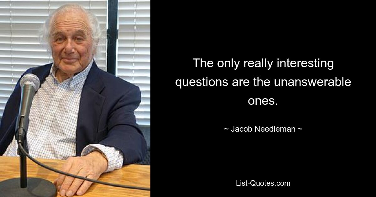 The only really interesting questions are the unanswerable ones. — © Jacob Needleman