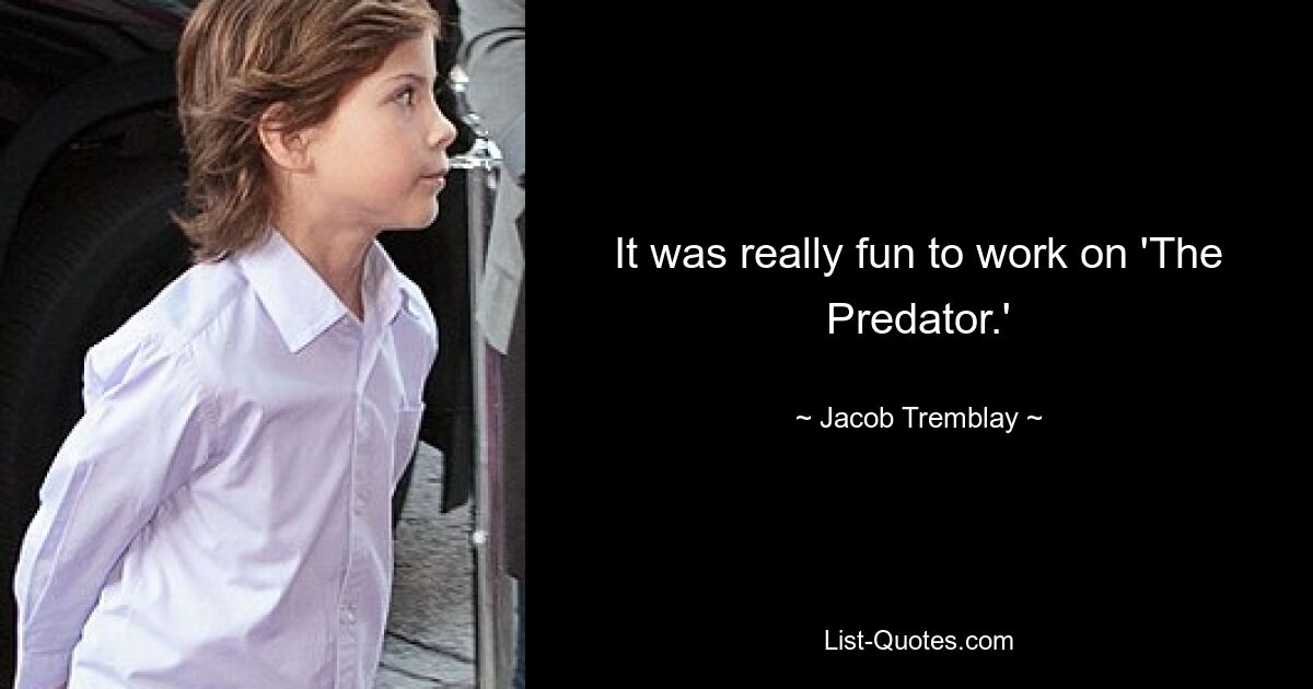 It was really fun to work on 'The Predator.' — © Jacob Tremblay