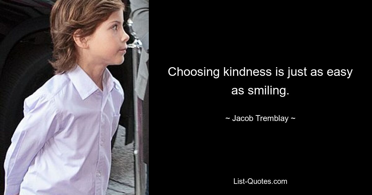 Choosing kindness is just as easy as smiling. — © Jacob Tremblay