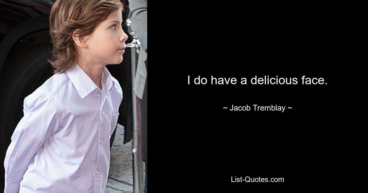 I do have a delicious face. — © Jacob Tremblay